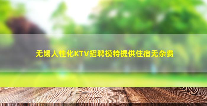 无锡人性化KTV招聘模特提供住宿无杂费